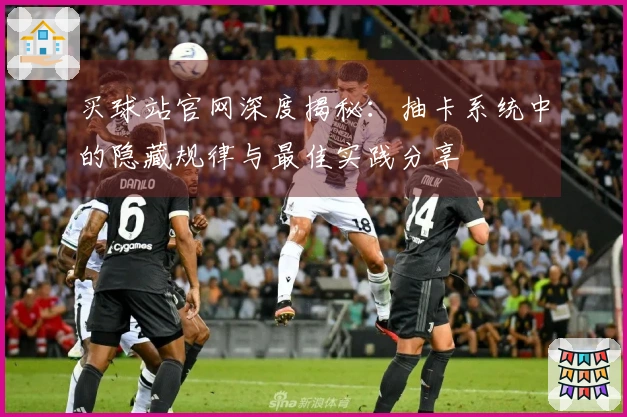 买球站官网深度揭秘：抽卡系统中的隐藏规律与最佳实践分享
