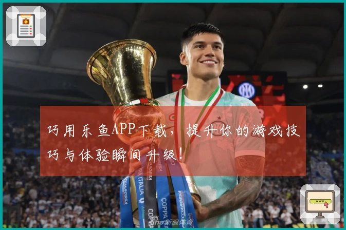 巧用乐鱼APP下载，提升你的游戏技巧与体验瞬间升级！