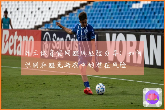 开云体育官网避坑经验分享：如何识别和避免游戏中的潜在风险